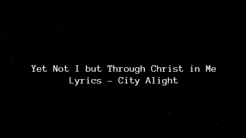 Yet Not I but Through Christ in Me Lyrics - City Alight